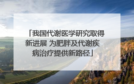 我国代谢医学研究取得新进展 为肥胖及代谢疾病治疗提供新路径